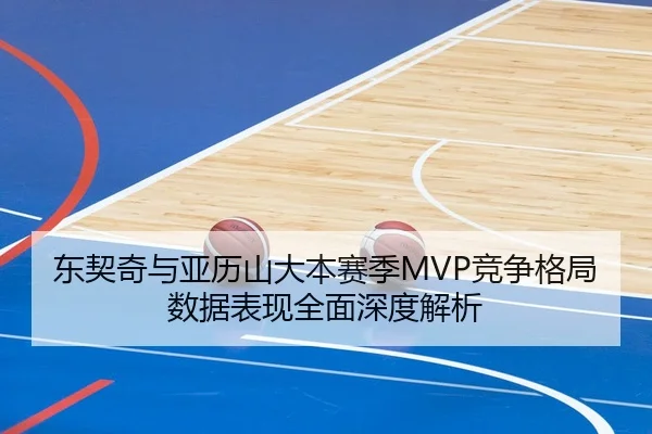 东契奇与亚历山大本赛季MVP竞争格局数据表现全面深度解析