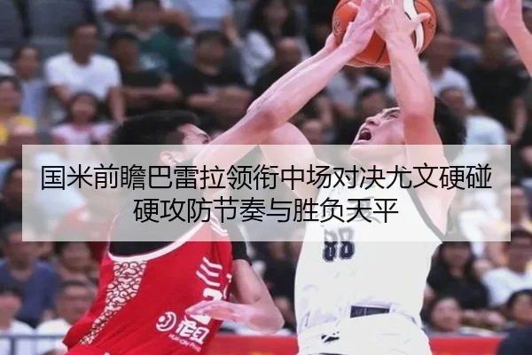 国米前瞻巴雷拉领衔中场对决尤文硬碰硬攻防节奏与胜负天平