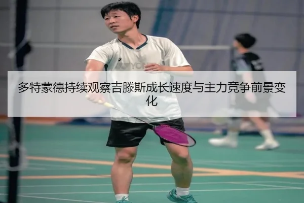 多特蒙德持续观察吉滕斯成长速度与主力竞争前景变化