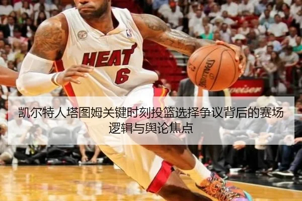 凯尔特人塔图姆关键时刻投篮选择争议背后的赛场逻辑与舆论焦点